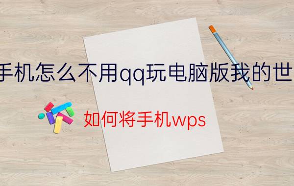 手机怎么不用qq玩电脑版我的世界 如何将手机wps office文档在电脑中打开和编辑？